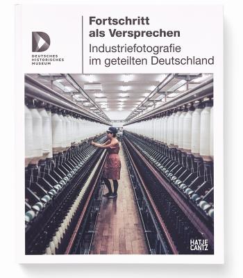 Fortschritt als Versprechen – Industriefotografie im geteilten Deutschland (German Edition)